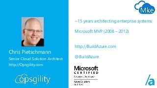 Chris Pietschmann
Senior Cloud Solution Architect
http://Opsgility.com
~15 years architecting enterprise systems
Microsoft...