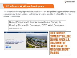 H2theFuture: Workforce Development
The current workforce programs in South Louisiana are designed to support offshore energy
production: curriculum updates and net new programs must be developed for the next
generation of energy
 