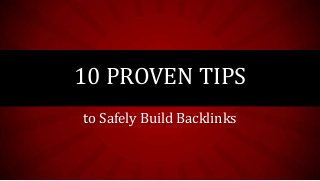to Safely Build Backlinks
10 PROVEN TIPS
 