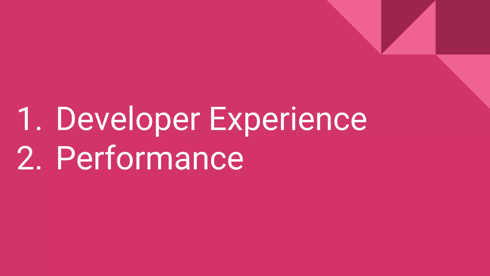 1. Developer Experience
2. Performance
 