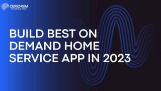 BUILD BEST ON DEMAND HOME SERVICE APP IN 2023