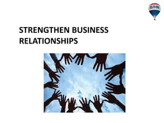 STRENGTHEN BUSINESS
RELATIONSHIPS
 