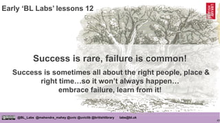 43
@BL_Labs @mahendra_mahey @uvic @uviclib @britishlibrary labs@bl.uk
Success is rare, failure is common!
Success is somet...