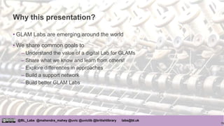 79
@BL_Labs @mahendra_mahey @uvic @uviclib @britishlibrary labs@bl.uk
Why this presentation?
• GLAM Labs are emerging arou...