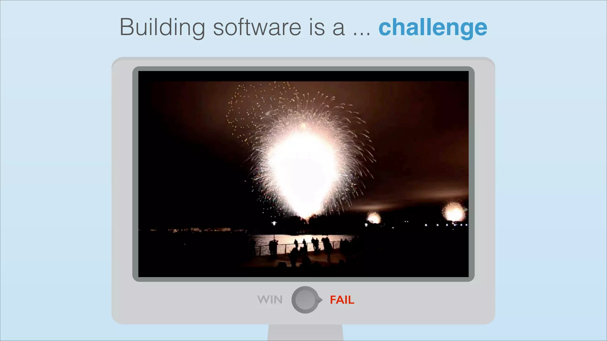 Building software is a ... challenge

WIN

FAIL

 