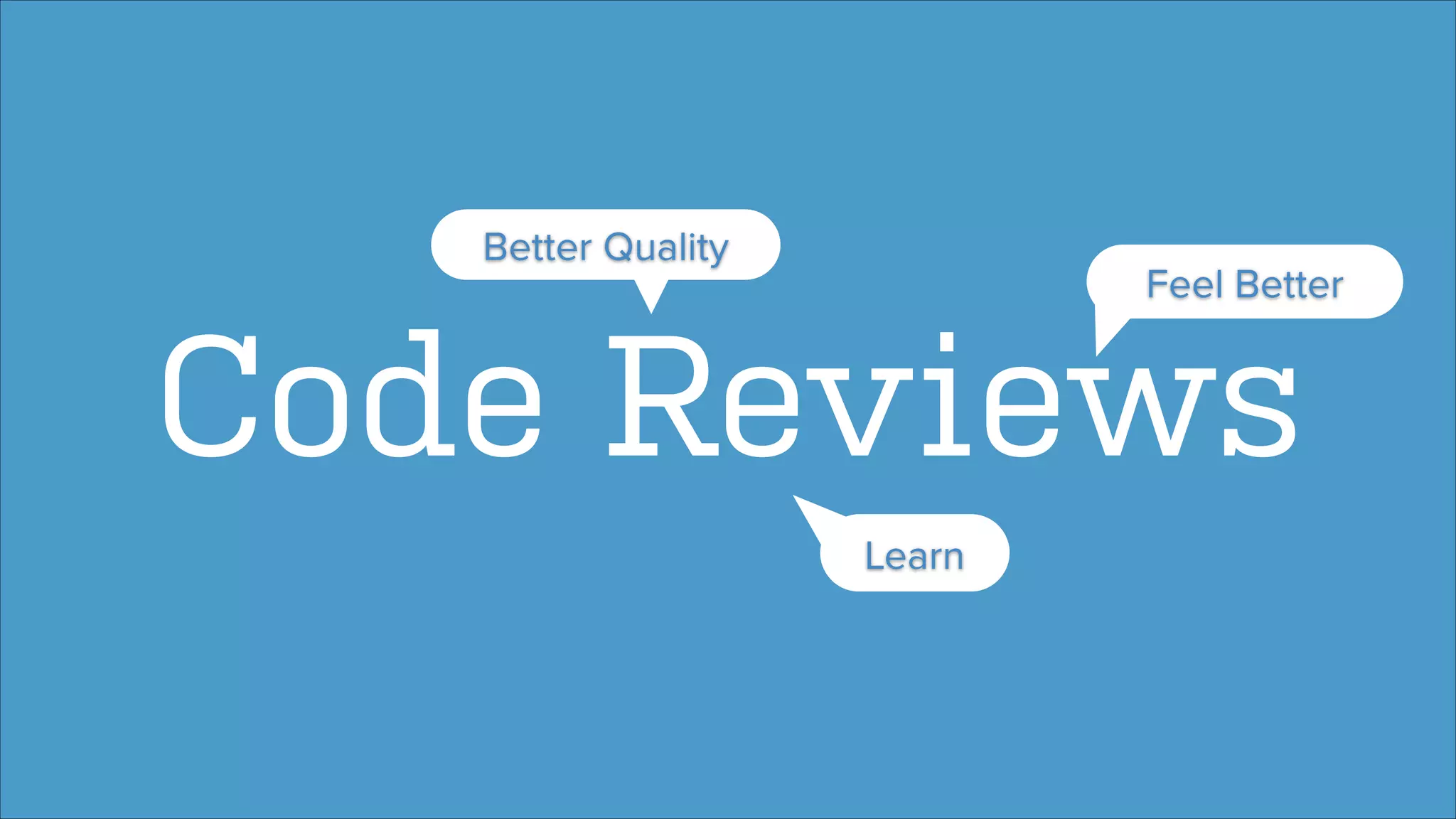 Better Quality

Feel Better

Code Reviews
Learn

 
