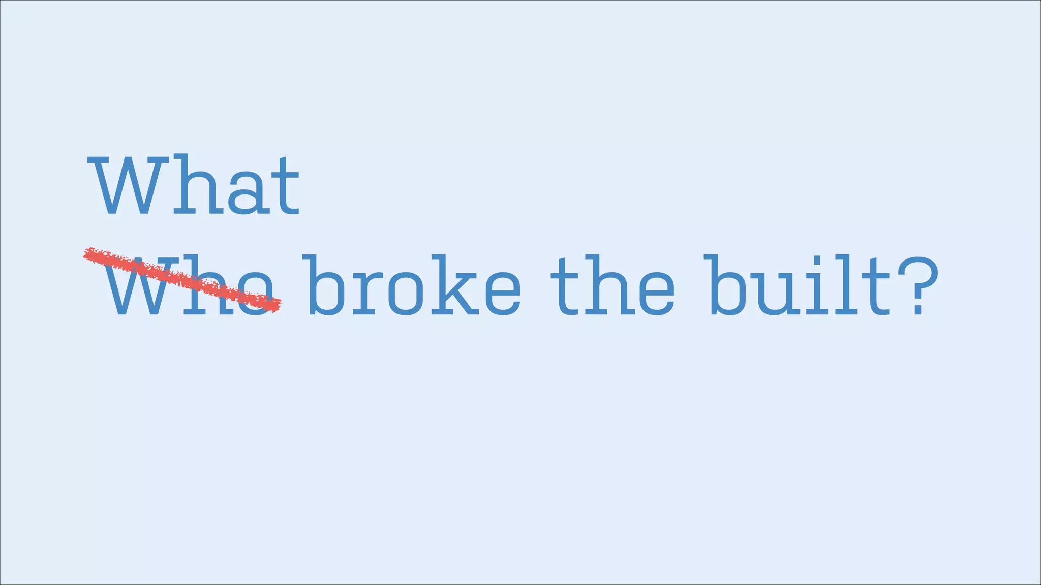 What
Who broke the built?

 