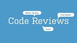 Better Quality

Feel Better

Code Reviews
Learn

 