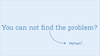 You can not ﬁnd the problem?
rerun!

 