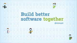 Build better
software together
@svenpet

 