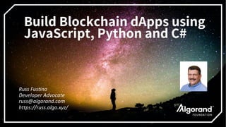Build Blockchain dApps using
JavaScript, Python and C#
Russ Fustino
Developer Advocate
russ@algorand.com
https://russ.algo.xyz/
 