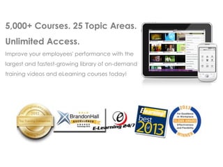 5,000+ Courses. 25 Topic Areas.
Unlimited Access.
Improve your employees' performance with the
largest and fastest-growing library of on-demand
training videos and eLearning courses today!

 