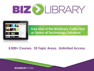 Free trial of the BizLibrary Collection
or Demo of Technology Solutions

5,000+ Courses. 25 Topic Areas. Unlimited Access.

BIZLIBRARY.COM

 