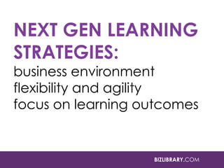 NEXT GEN LEARNING
STRATEGIES:

business environment
flexibility and agility
focus on learning outcomes

BIZLIBRARY.COM

 