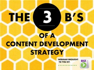 THE 
3 
B’S 
OF A 
CONTENT DEVELOPMENT STRATEGY 
WEBINAR BROUGHT 
TO YOU BY:  