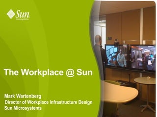 The Workplace @ Sun

Mark Wartenberg
Director of Workplace Infrastructure Design
Sun Microsystems
                             Sun Confidential: Internal Only   1
 