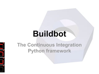 Buildbot
The Continuous Integration
Python framework
 