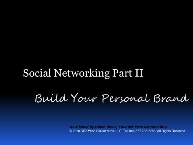 Social Networking Part II
Build Your Personal Brand
Developed by Diane Rines, Founder Pros Communities
© 2010 DBA Wise Career Move LLC, Toll-free 877-735-6288, All Rights Reserved
 