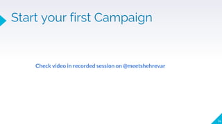 14
Start your first Campaign
Check video in recorded session on @meetshehrevar
 
