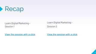 Recap
Learn Digital Marketing -
Session 1
View the session with a click
Learn Digital Marketing -
Session 2
View the session with a click
3
 