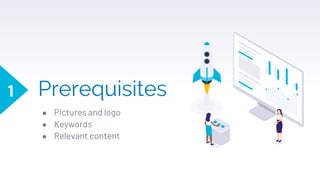 Prerequisites
● Pictures and logo
● Keywords
● Relevant content
1
 