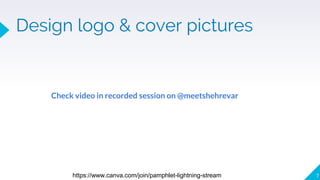 Design logo & cover pictures
7https://www.canva.com/join/pamphlet-lightning-stream
Check video in recorded session on @meetshehrevar
 