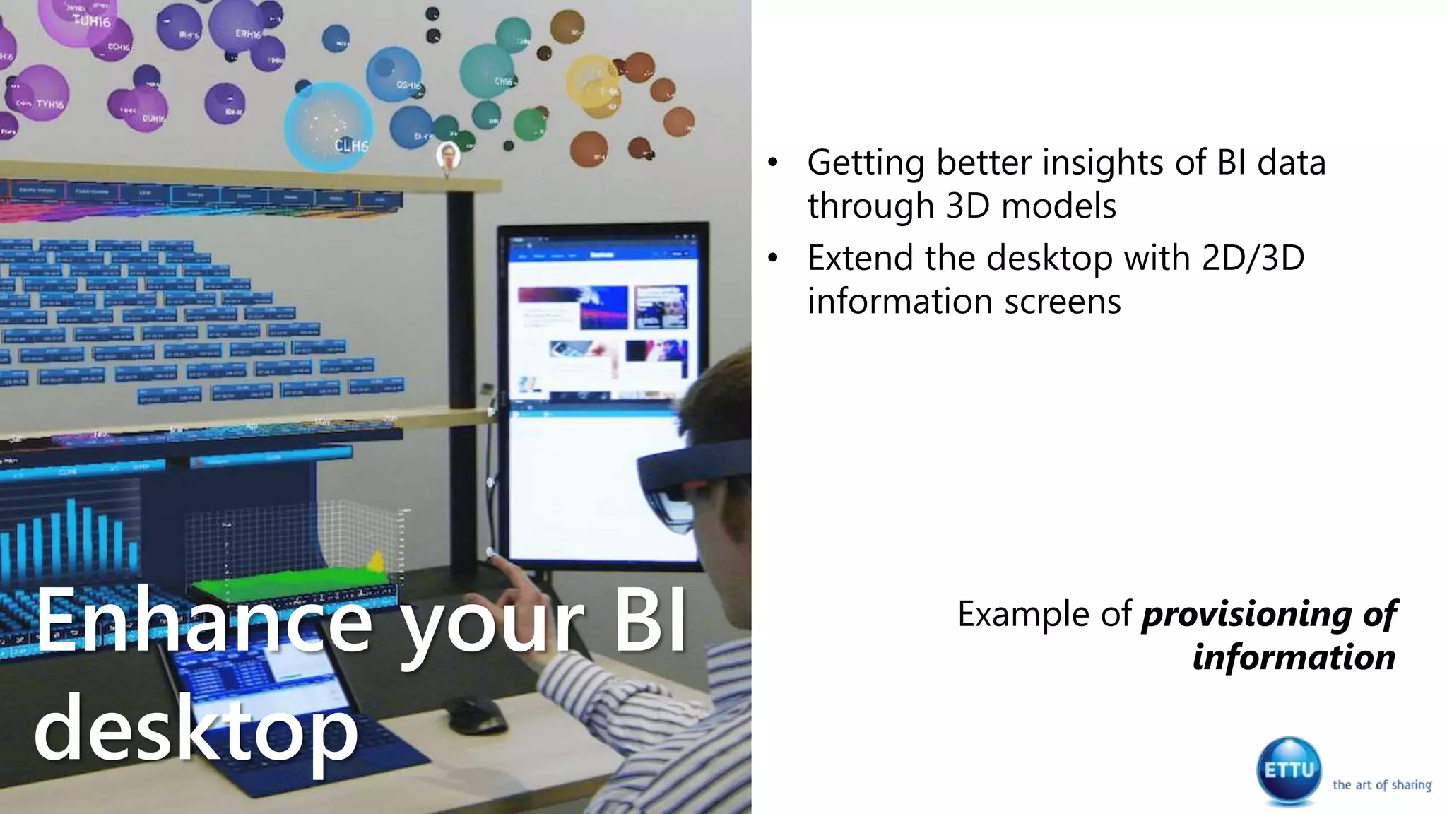 • Getting better insights of BI data
through 3D models
• Extend the desktop with 2D/3D
information screens
Example of provisioning of
information
Enhance your BI
desktop
 