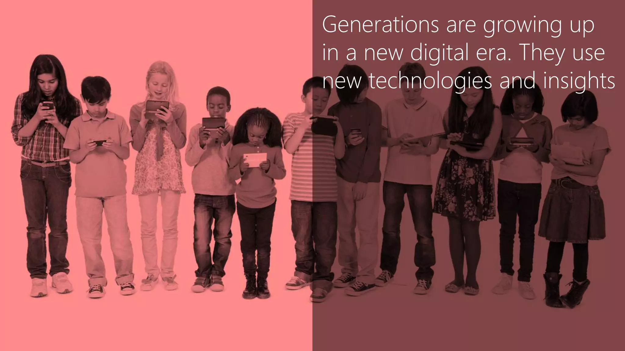 • .
Generations are growing up
in a new digital era. They use
new technologies and insights
 