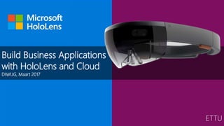 Build Business Applications
with HoloLens and Cloud
DIWUG, Maart 2017
ETTU
 