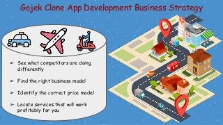 Gojek Clone App Development Business Strategy
➢ See what competitors are doing
differently
➢ Find the right business model
➢ Identify the correct price model
➢ Locate services that will work
profitably for you
 