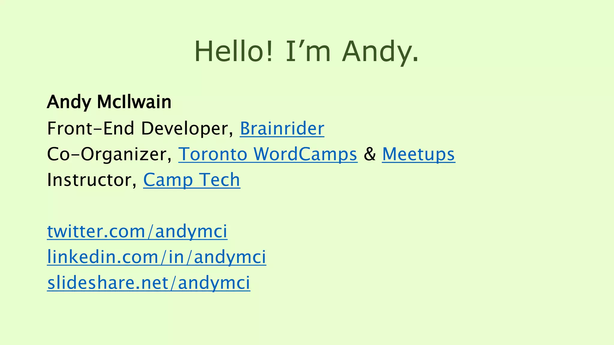 Hello! I’m Andy.
Andy McIlwain
Front-End Developer, Brainrider
Co-Organizer, Toronto WordCamps & Meetups
Instructor, Camp Tech
twitter.com/andymci
linkedin.com/in/andymci
slideshare.net/andymci
 