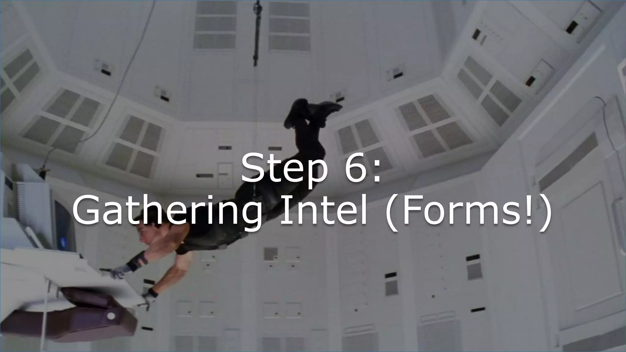 Step 6:
Gathering Intel (Forms!)
 