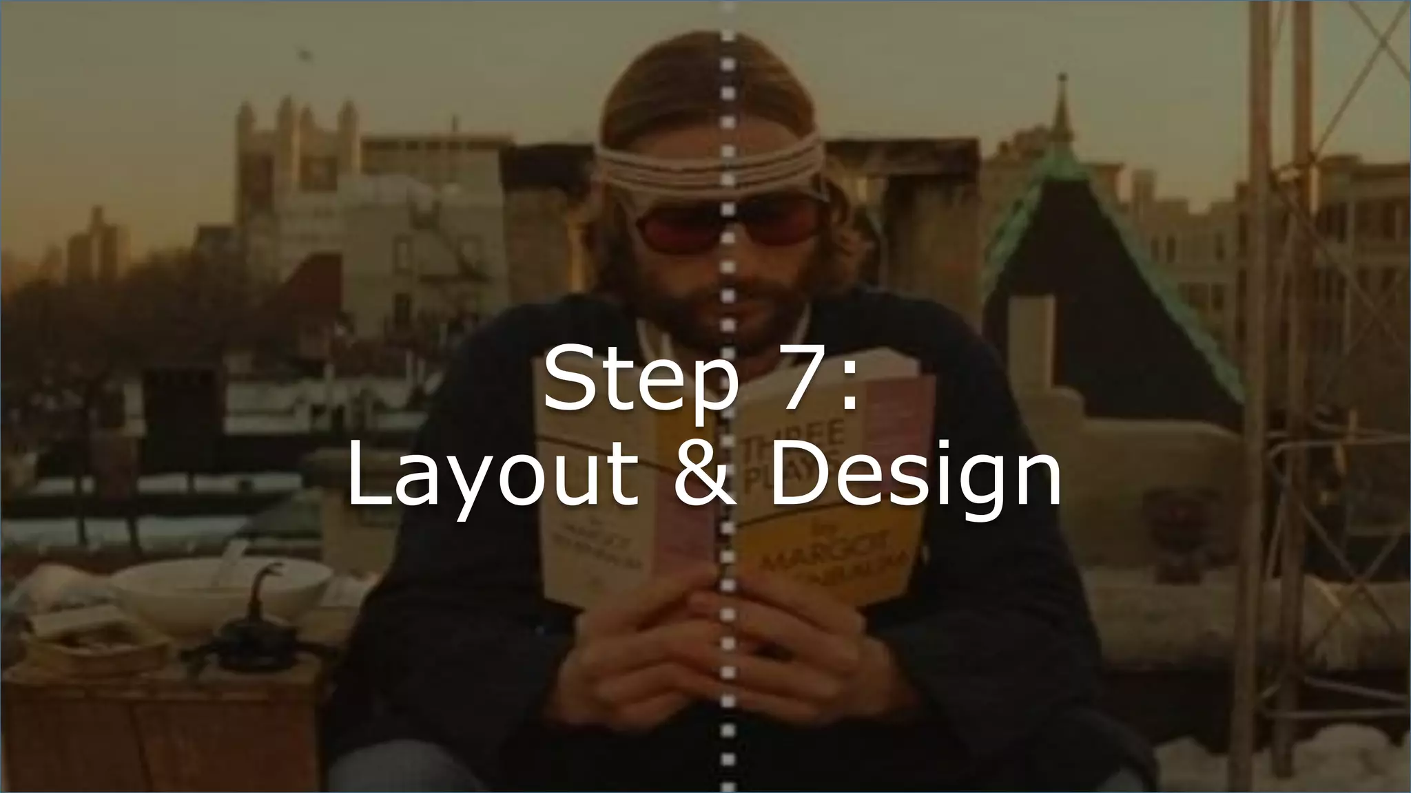 Step 7:
Layout & Design
 