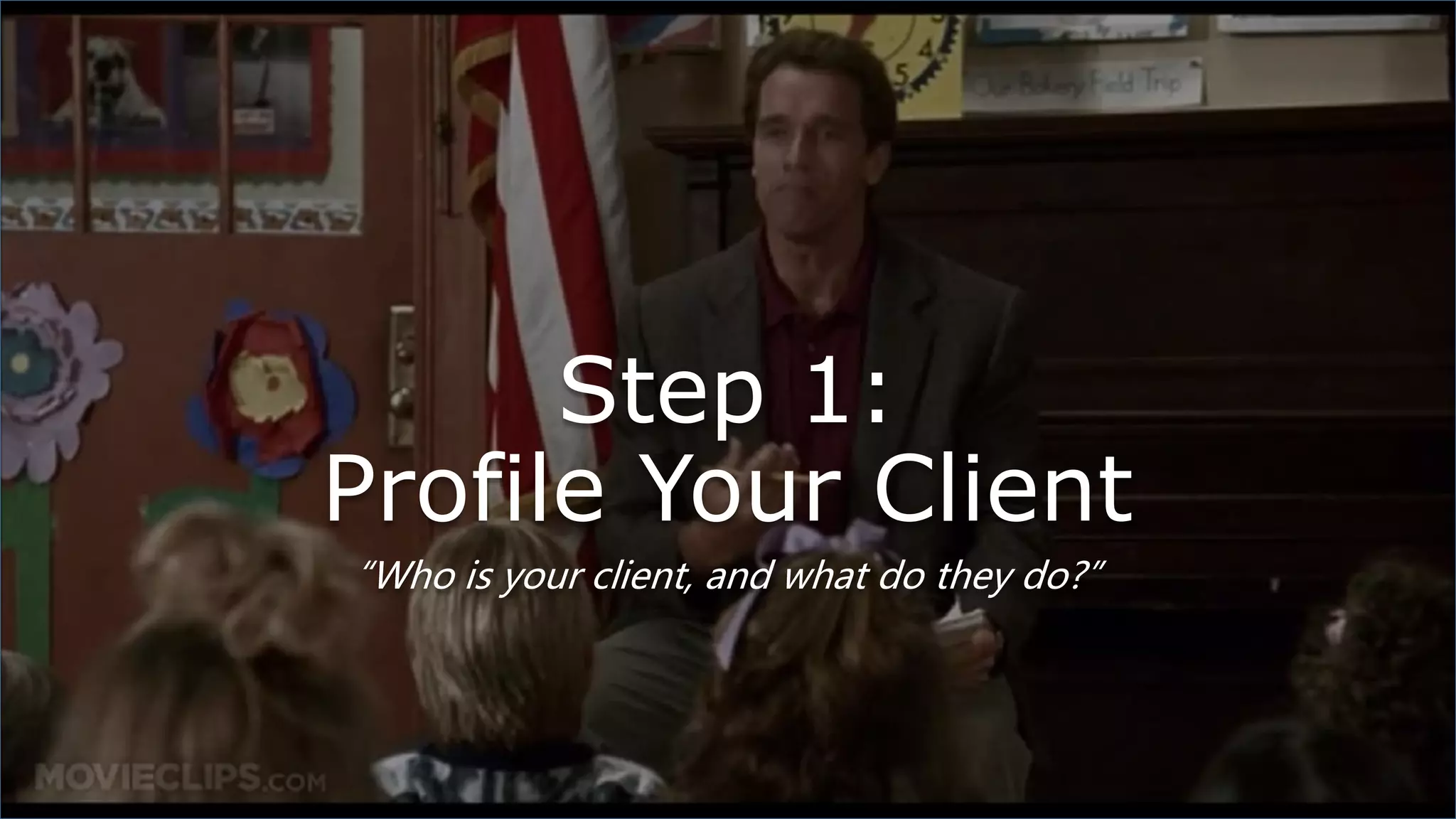 Step 1:
Profile Your Client
“Who is your client, and what do they do?”
 