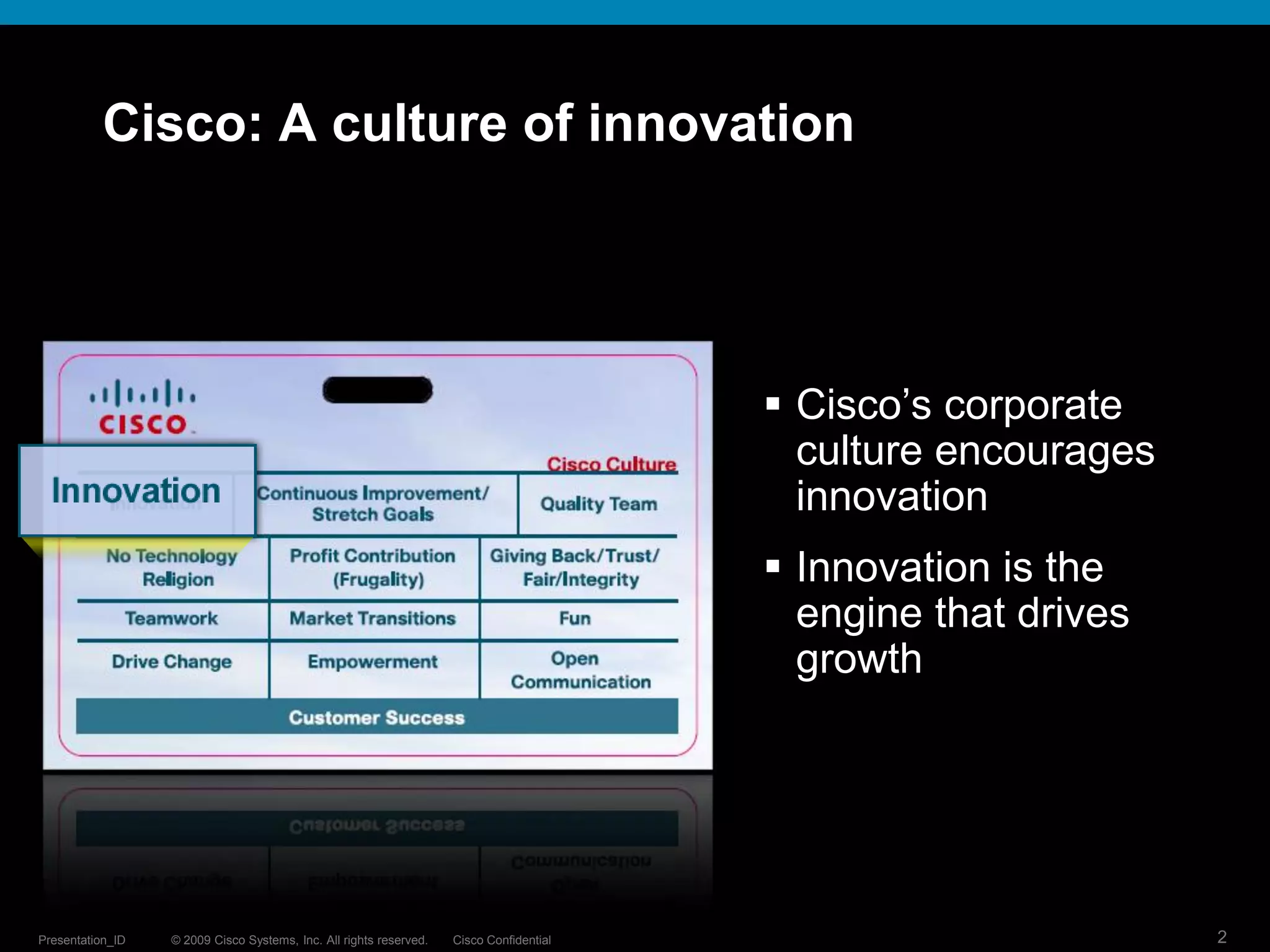 © 2009 Cisco Systems, Inc. All rights reserved. Cisco ConfidentialPresentation_ID 2
Cisco: A culture of innovation
 Cisco’s corporate
culture encourages
innovation
 Innovation is the
engine that drives
growth
 