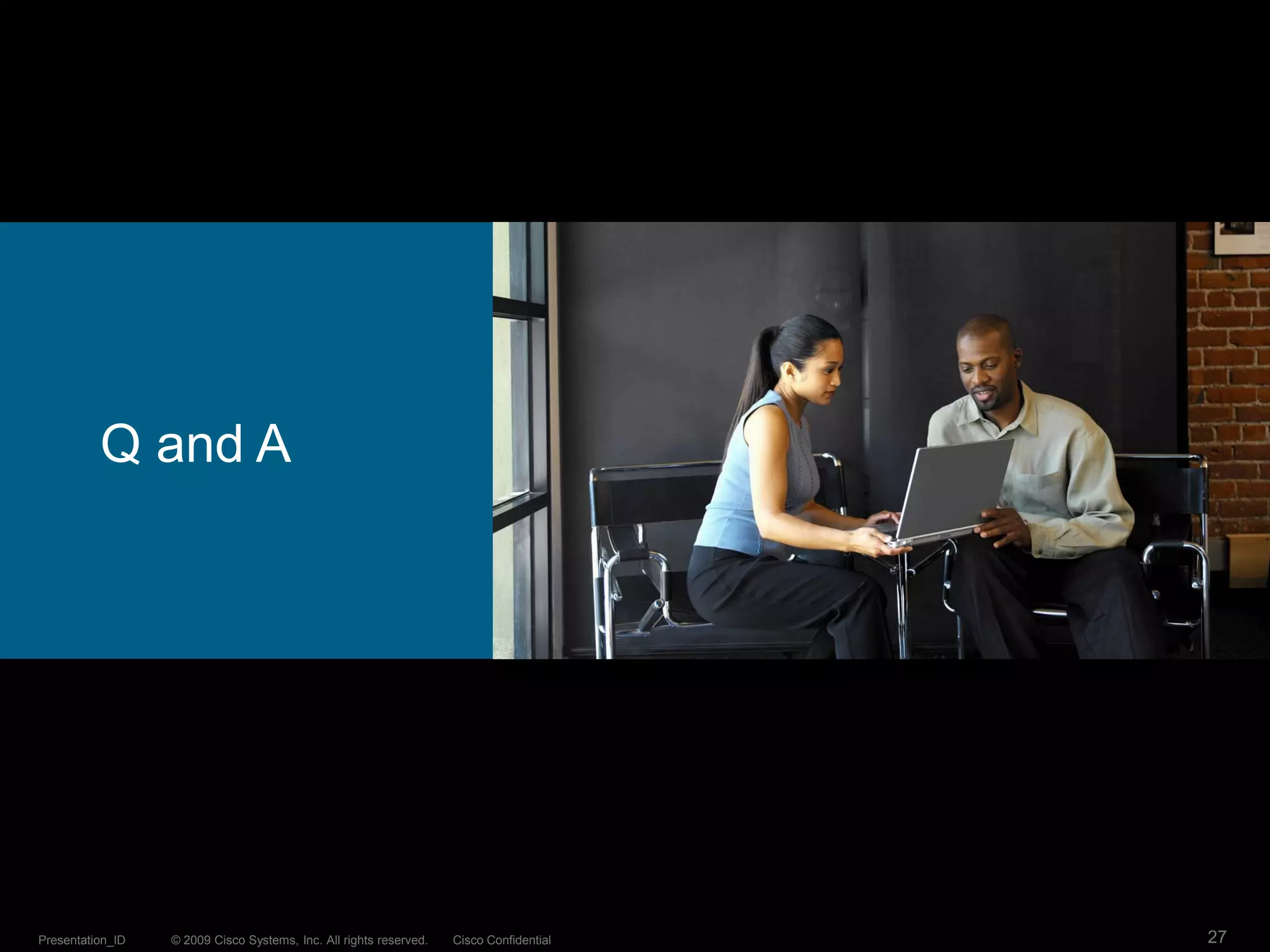 © 2009 Cisco Systems, Inc. All rights reserved. Cisco ConfidentialPresentation_ID 27
Q and A
 