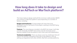 How long does it take to design and
build an AdTech or MarTech platform?
The time it takes to design and build the minimum...