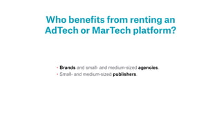 Who bene
fi
ts from renting an
AdTech or MarTech platform?
• Brands and small- and medium-sized agencies.


• Small- and m...