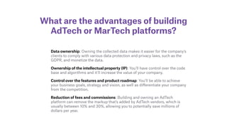 What are the advantages of building
AdTech or MarTech platforms?
Data ownership: Owning the collected data makes it easier...