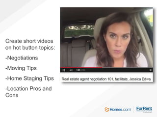 Create short videos
on hot button topics:
-Negotiations
-Moving Tips
-Home Staging Tips
-Location Pros and
Cons
 