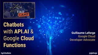 #gcfchatbots @glaforge#gcfchatbots @glaforge
Chatbots
with API.AI &
Google Cloud
Functions
Guillaume Laforge
Google Cloud
Developer Advocate
 