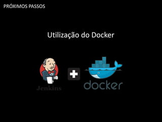 PRÓXIMOS PASSOS
Utilização do Docker
 