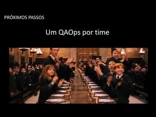 PRÓXIMOS PASSOS
Um QAOps por time
 