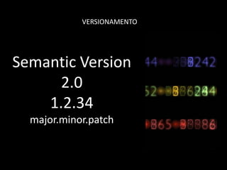 VERSIONAMENTO
Semantic Version
2.0
1.2.34
major.minor.patch
 