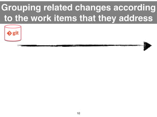 Grouping related changes according 
to the work items that they address 
10 
 
