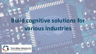 Build cognitive solutions for
various industries
 