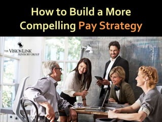 How to Build a More
Compelling Pay Strategy
 