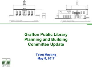 Grafton Public Library
Planning and Building
Committee Update
Town Meeting
May 8, 2017
 