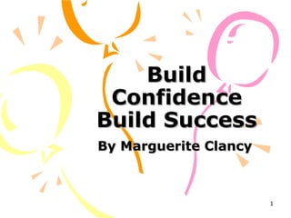 Build
 Confidence
Build Success
By Marguerite Clancy



                       1
 