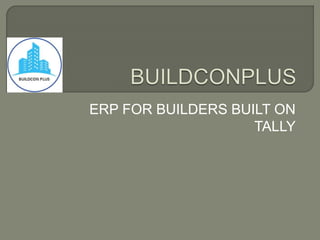 ERP FOR BUILDERS BUILT ON
TALLY
 